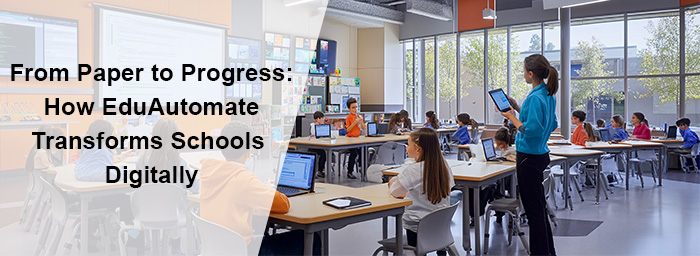 From Paper to Progress: How EduAutomate Transforms Schools Digitally